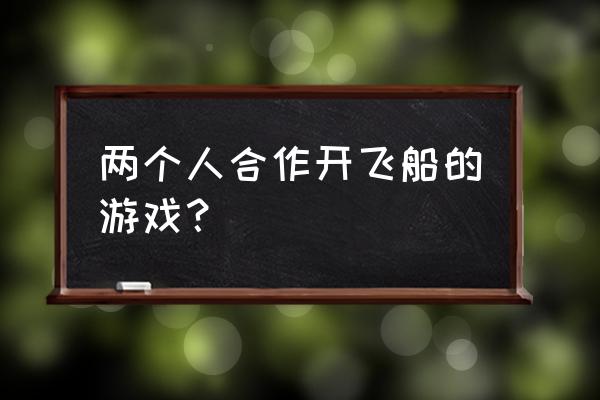 巨型机器人游戏 两个人合作开飞船的游戏？