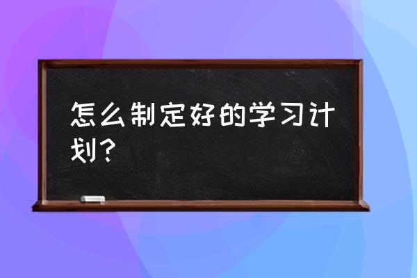 如何做好自己的学业规划 怎么制定好的学习计划？