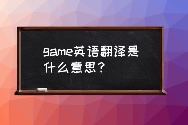 英语大闯关英语怎么说 game英语翻译是什么意思？