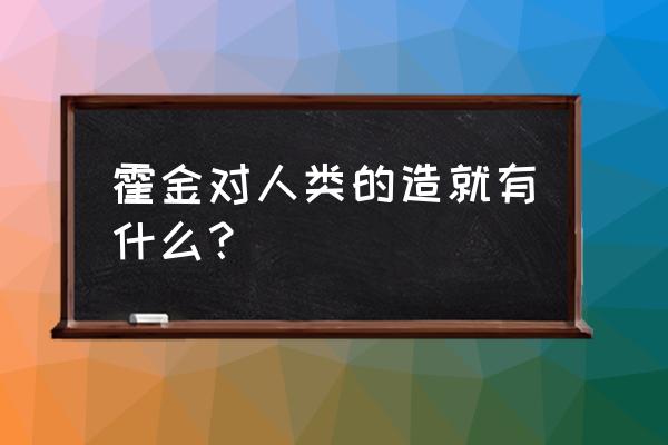 霍金主要成就 霍金对人类的造就有什么？