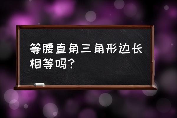 等腰直角三角形长什么样子 等腰直角三角形边长相等吗？