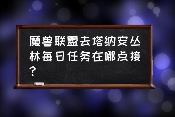 塔纳安丛林怎么开 魔兽联盟去塔纳安丛林每日任务在哪点接？