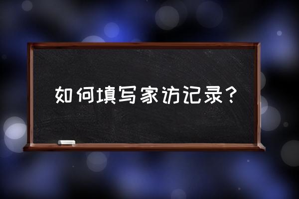 小学家访情况记录表 如何填写家访记录？