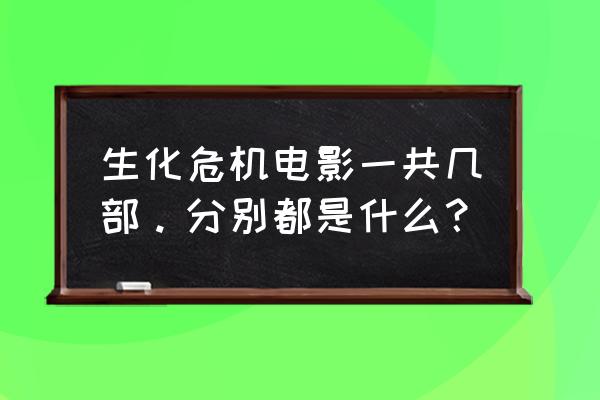 生化危机一共出了几部 生化危机电影一共几部。分别都是什么？