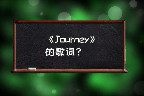 journey钢琴版张韶涵 《Journey》的歌词？