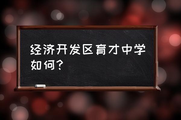 青岛育才中学优秀老师 经济开发区育才中学如何？