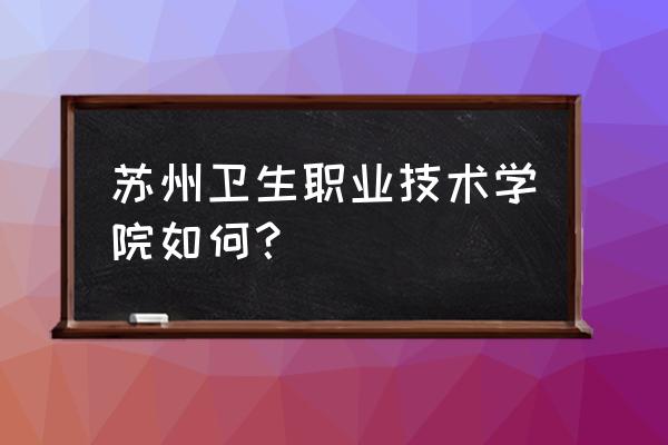 苏州有哪些卫校地址在哪里 苏州卫生职业技术学院如何？