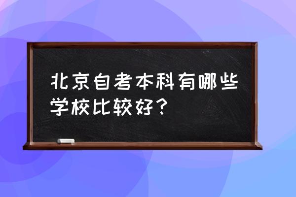 北京自学考试专业 北京自考本科有哪些学校比较好？