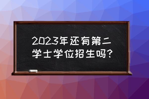 第二学士学位招生信息 2023年还有第二学士学位招生吗？