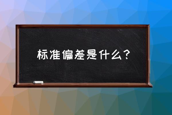 标准偏差是什么 标准偏差是什么？