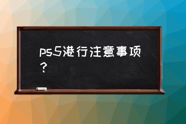 ps5香港 ps5港行注意事项？