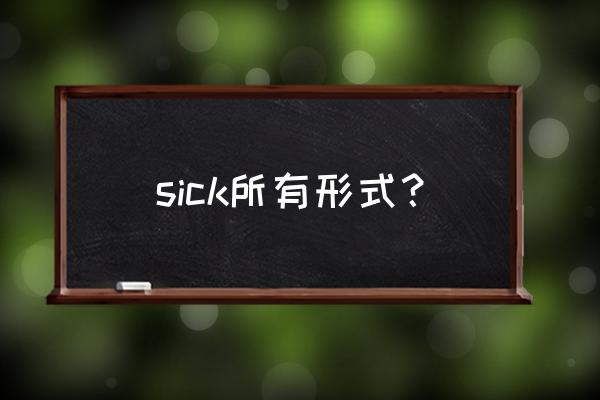 sick是什么意思中文 sick所有形式？