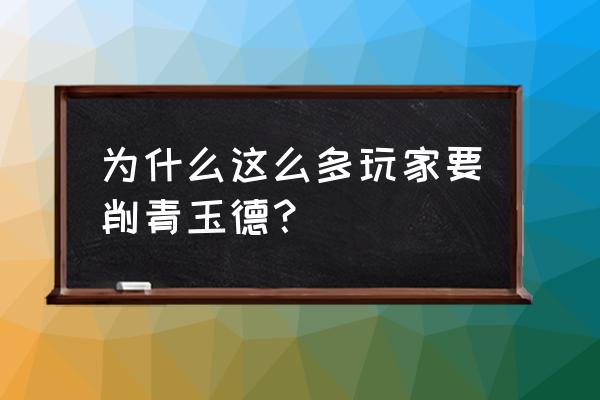 终极感染削弱 为什么这么多玩家要削青玉德？