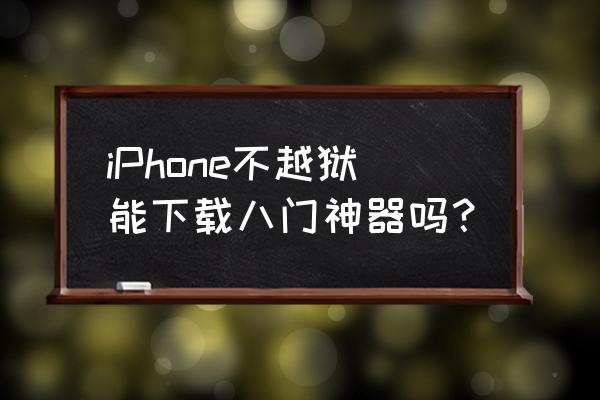 八门神器ios免越狱版 iPhone不越狱能下载八门神器吗？