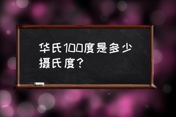 100华氏度 华氏100度是多少摄氏度？