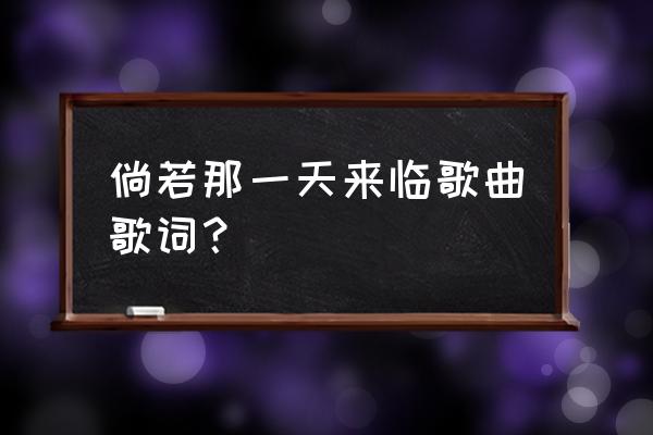 当那天真的来临 倘若那一天来临歌曲歌词？