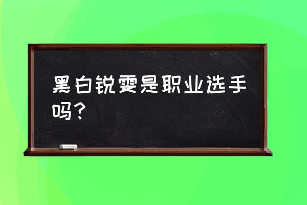 黑白瑞文1.2秒文森特 黑白锐雯是职业选手吗？