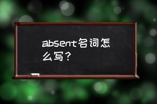 缺席英语名词 absent名词怎么写？