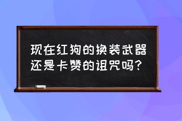 卡赞的诅咒外观 现在红狗的换装武器还是卡赞的诅咒吗？