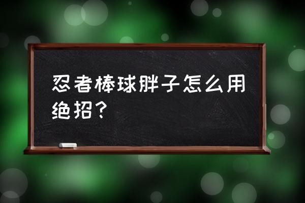 忍者棒球出招简化版出招表 忍者棒球胖子怎么用绝招？