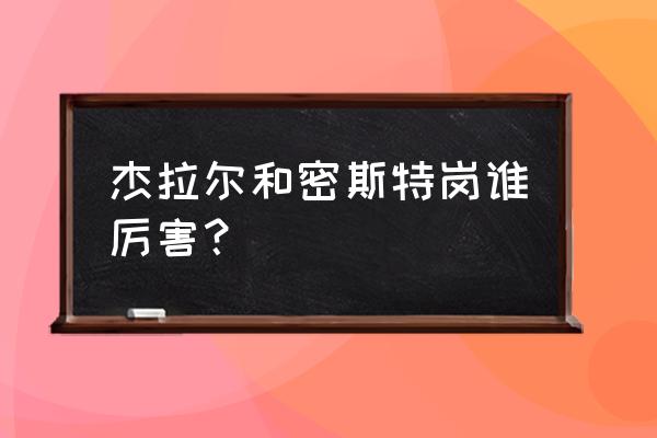 浮游都市密斯特岗 杰拉尔和密斯特岗谁厉害？