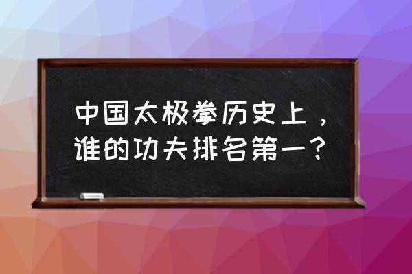 太极第一人免费版 中国太极拳历史上，谁的功夫排名第一？