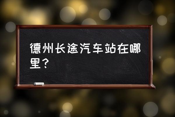 德州汽车总站在什么位置 德州长途汽车站在哪里？