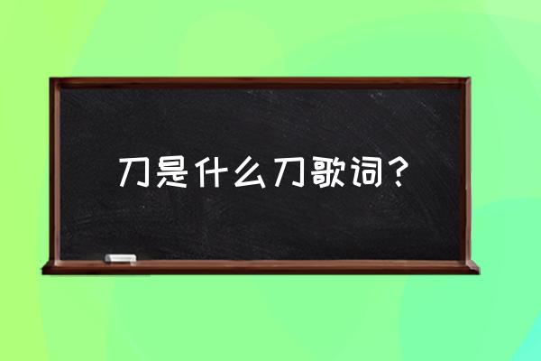 刀是什么样的刀歌叫什么名 刀是什么刀歌词？