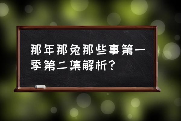 那年那兔那些事1季 那年那兔那些事第一季第二集解析？