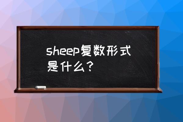 sheep复数形式是什么样的 sheep复数形式是什么？