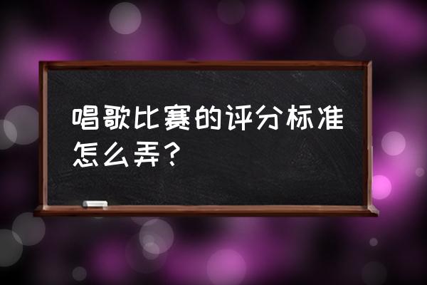 唱歌比赛的评分标准 唱歌比赛的评分标准怎么弄？