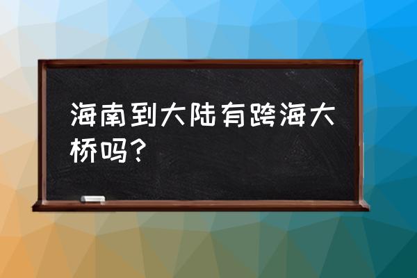 连接海南的跨海大桥 海南到大陆有跨海大桥吗？