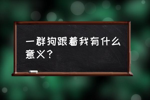 梦到一群狗狗和我很亲近 一群狗跟着我有什么意义？