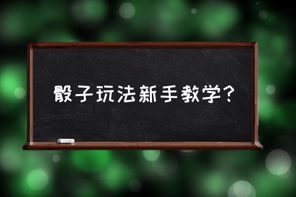 骰子游戏怎么玩 骰子玩法新手教学？