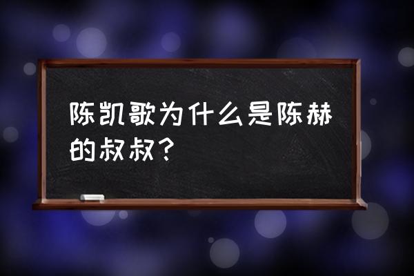 陈赫舅舅是陈凯歌 陈凯歌为什么是陈赫的叔叔？