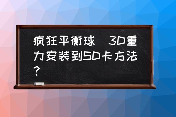 平衡球游戏叫什么 疯狂平衡球_3D重力安装到SD卡方法？