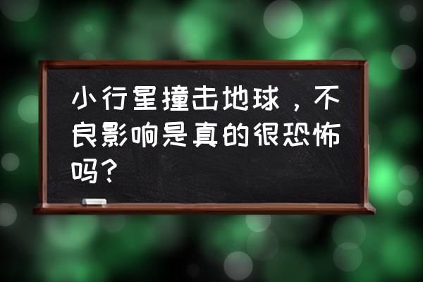 小行星撞击地球的后果 小行星撞击地球，不良影响是真的很恐怖吗？