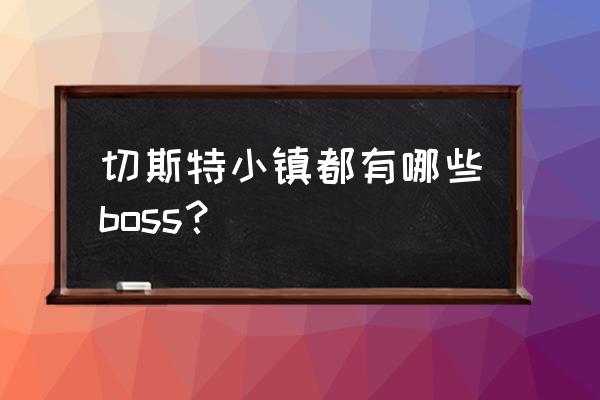 尼尔巴斯英文 切斯特小镇都有哪些boss？