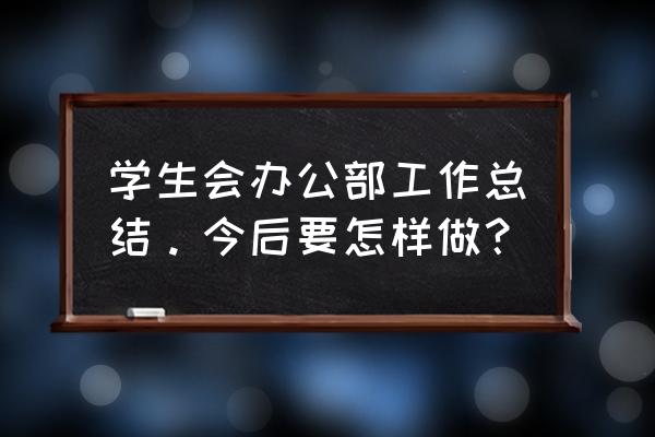 学生会办公室工作总结 学生会办公部工作总结。今后要怎样做？