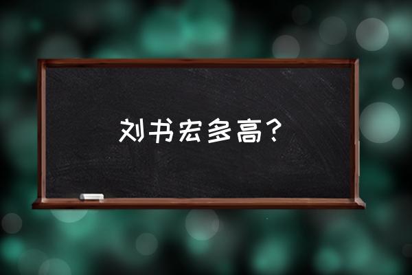 男神时代刘书宏 刘书宏多高？