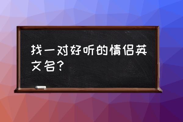 英文名情侣名简短 找一对好听的情侣英文名？