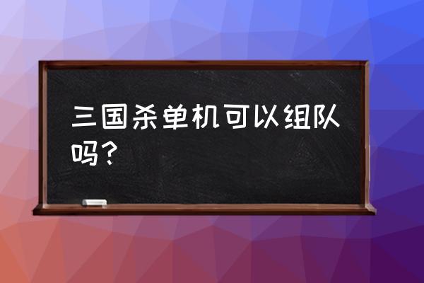 三国杀单机手游 三国杀单机可以组队吗？