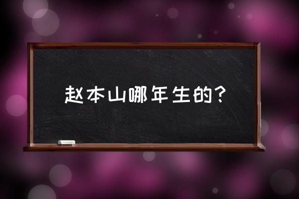 赵本山几几年出生 赵本山哪年生的？