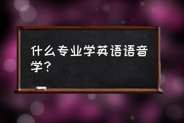 英语语音知识指的是什么 什么专业学英语语音学？