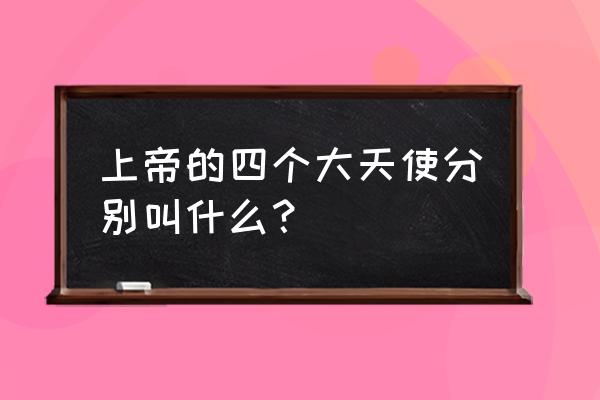 美丽的守护天使179 上帝的四个大天使分别叫什么？