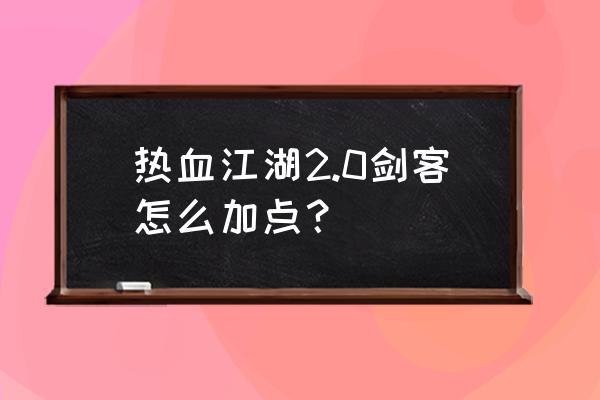 热血江湖2.0版本 热血江湖2.0剑客怎么加点？