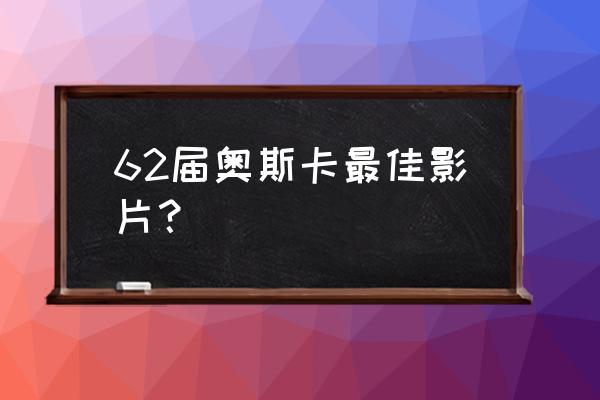 奥斯卡最佳影片 62届奥斯卡最佳影片？