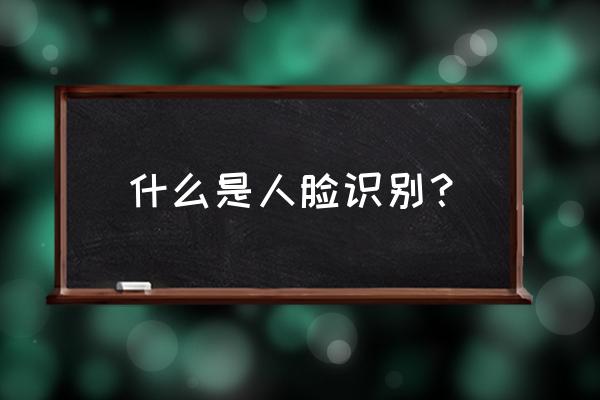 人脸识别基本过程有哪些 什么是人脸识别？