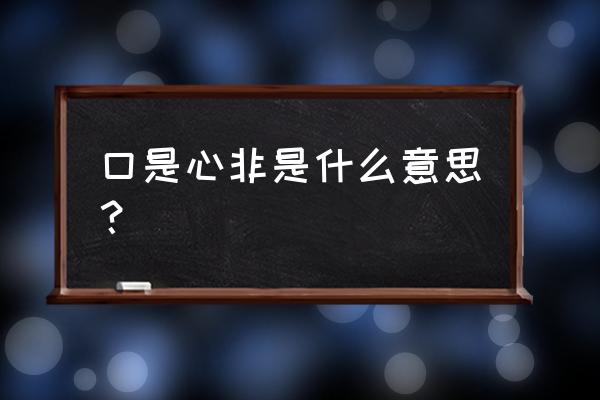 口是心非啥意思 口是心非是什么意思？