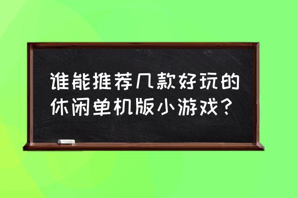 好玩的单机休闲小游戏 谁能推荐几款好玩的休闲单机版小游戏？